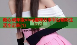 糖心成年版vlog趣味分享平台精彩生活全记录(1)