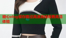 糖心vlog缓存路径高速离线观看高清体验