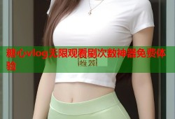 糖心vlog无限观看刷次数神器免费体验