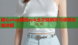 糖心vlog解版apk全功能解析与使用攻略详解