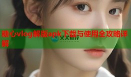 糖心vlog解版apk下载与使用全攻略详解