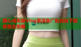 糖心成年版Vlog高清免广告自由下载体验全攻略