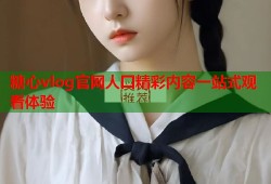 糖心vlog官网人囗精彩内容一站式观看体验