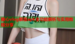 糖心vlog解版apk全功能解析与实用教程分享