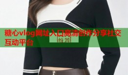 糖心vlog网址入口高清创作分享社交互动平台