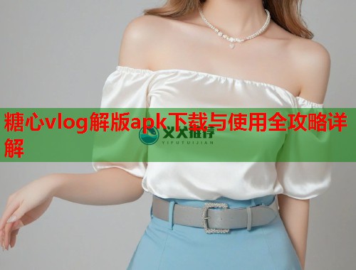 糖心vlog解版apk下载与使用全攻略详解