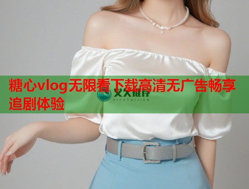 糖心vlog无限看下载高清无广告畅享追剧体验
