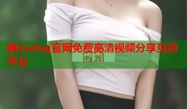 糖心vlog官网免费高清视频分享互动平台