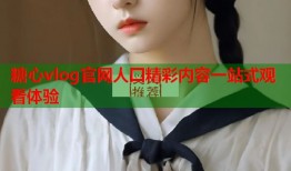 糖心vlog官网人囗精彩内容一站式观看体验