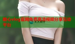 糖心vlog官网免费高清视频分享互动平台